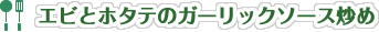 エビとホタテのガーリックソース炒め